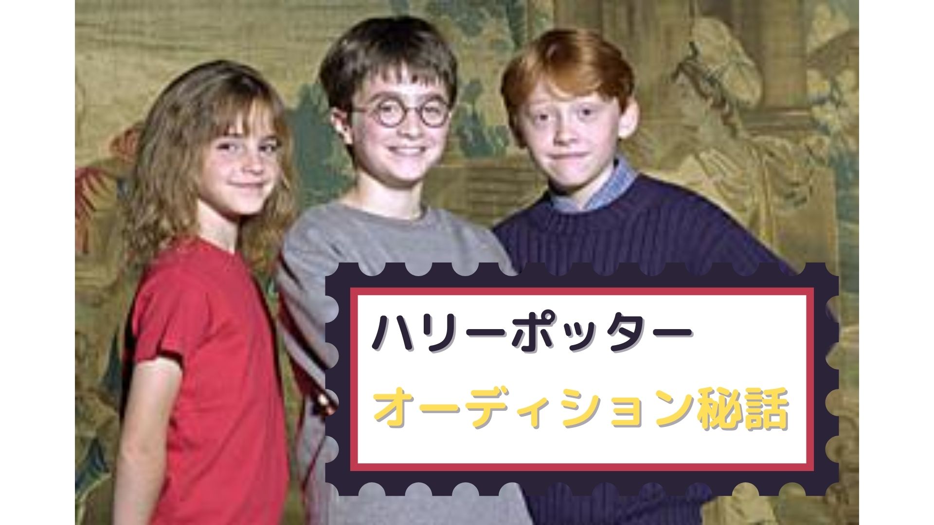 ハリーポッターシリーズの子役たちのオーディション秘話 ハリーやハーマイオニーたちはどうやって選ばれた ハリーポッターと賢者の石